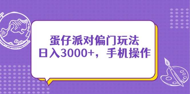 (14423期)蛋仔派对偏门玩法,日入3000+,手机操作-网赚副业网