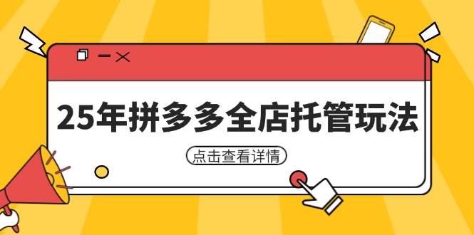(14222期)25年拼多多全店托管玩法,矩阵动销裂变玩法如何低风险盈利 新手运营秘籍-网赚副业网