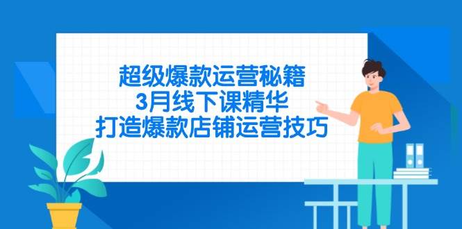 (14274期)超级爆款运营秘籍,3月线下课精华,打造爆款店铺运营技巧-网赚副业网