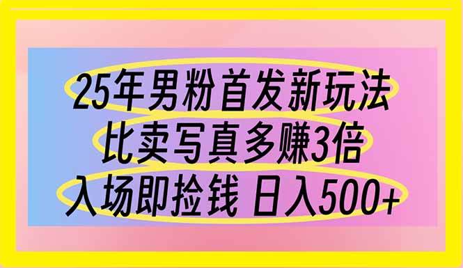 (14219期)25年男粉首发新玩法 比卖写真赚的更多 入场即捡钱 日入500-网赚副业网