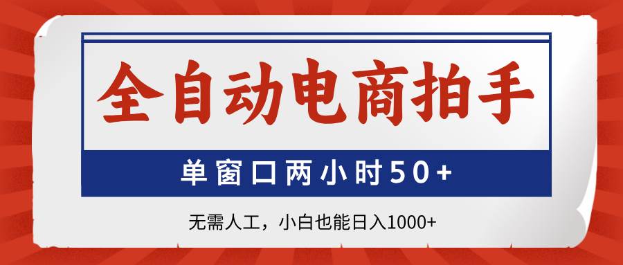(14416期)全自动电商拍手,单窗口两小时50+无需人工,小白也能日入1000+-网赚副业网