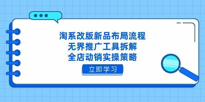 (14518期)淘系改版新品布局流程,无界推广工具拆解,全店动销实操策略-网赚副业网