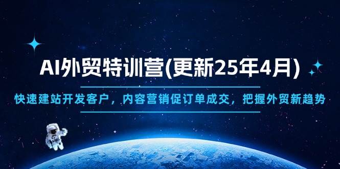 (14455期)AI外贸特训营(更新25年4月),快速建站开发客户,内容营销促订单成交,...-网赚副业网