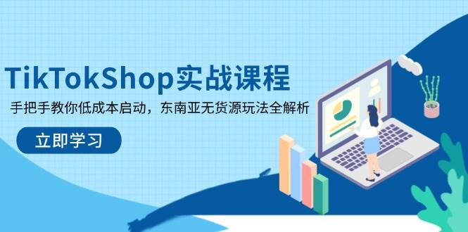 (14269期)TikTokShop实战课程,手把手教你低成本启动,东南亚无货源玩法全解析-网赚副业网