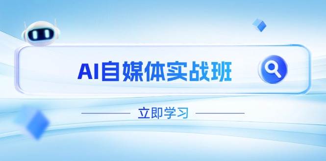 (14421期)AI自媒体实战班,突破账号运营瓶颈,PR剪辑+剪映教程全流程覆盖-网赚副业网