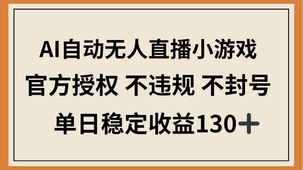 (14438期)AI自动无人直播小游戏,官方授权 不违规 不封号,单日稳定收益130+-网赚副业网