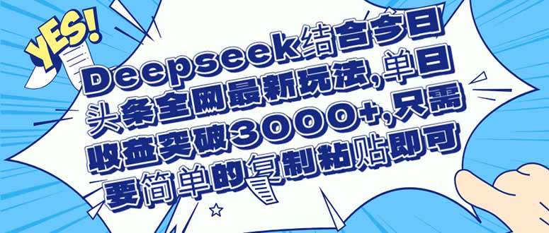 (14495期)Deepseek结合今日头条全网最新玩法,单日收益突破3000+,只需要简单的...-网赚副业网