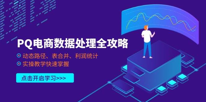 (14240期)PQ电商数据处理全攻略,动态路径、表合并、利润统计,实操教学快速掌握-网赚副业网