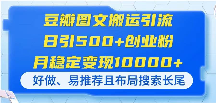 (14323期)豆瓣图文搬运引流,日引500+创业粉,月稳定变现10000+,好做、易推荐且...-网赚副业网