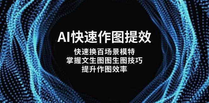 (14430期)AI快速作图提效,快速换百场景模特,掌握文生图图生图技巧,提升作图效率-网赚副业网