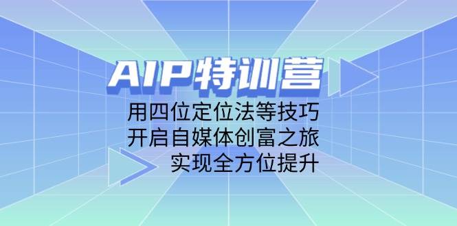 (14530期)AIP特训营,用四位定位法等技巧,开启自媒体创富之旅,实现全方位提升-网赚副业网