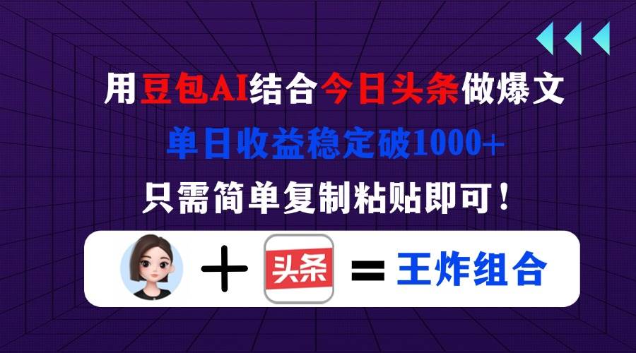 (14334期)用豆包结合今日头条做爆文,单日收益稳定破1000+,只需简单复制粘贴即可!-网赚副业网
