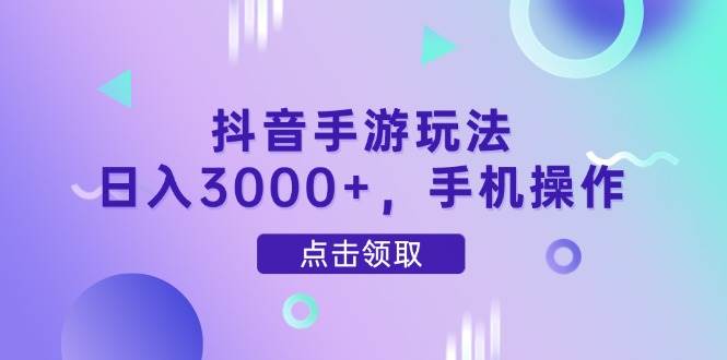 （14632期）抖音手游玩法，日入3000+，手机操作-网赚副业网