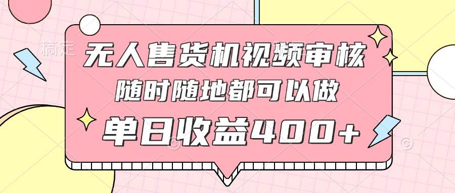 （14524期）无人售货机视频审核，十秒钟一单，有手机就行，随时随地可做单日收益400+-网赚副业网