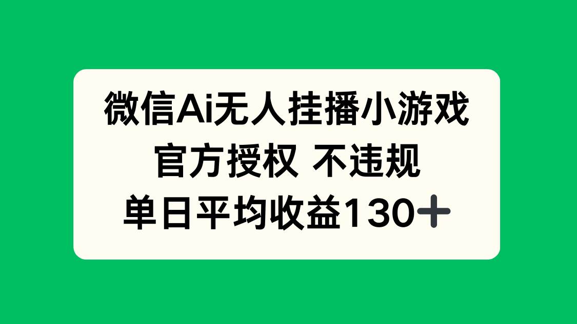 （14396期）微信AI无人挂播小游戏，官方授权 不违规，单日收益130+-网赚副业网