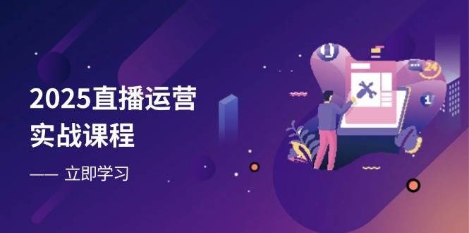 (14276期)2025直播运营实战课程,零基础入门到流量优化,快速提升直播间表现-网赚副业网
