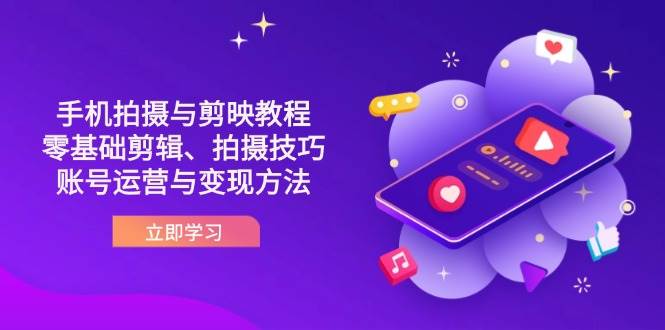 (14296期)抖音手机拍摄与剪映教程:零基础剪辑、拍摄技巧到账号运营与变现方法-网赚副业网