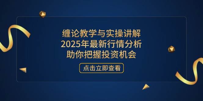 (14268期)缠论教学与实操讲解,2025年最新行情分析,助你把握投资机会-网赚副业网