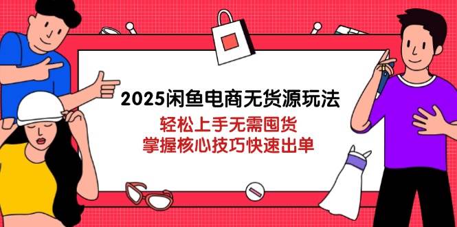 (14389期)2025闲鱼电商无货源玩法:轻松上手无需囤货,掌握核心技巧快速出单-网赚副业网