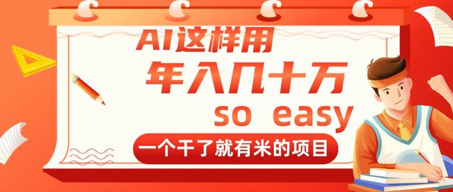 (14607期)AI这样用,年入几十万,一个干了就有米的项目-网赚副业网