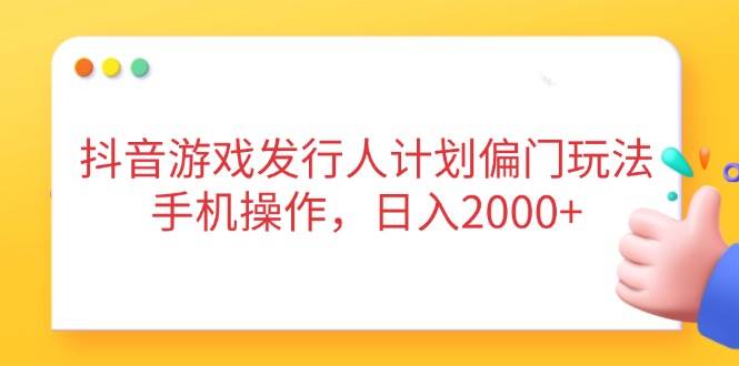 （14371期）抖音游戏发行人计划偏门玩法，手机操作，日入2000+-网赚副业网