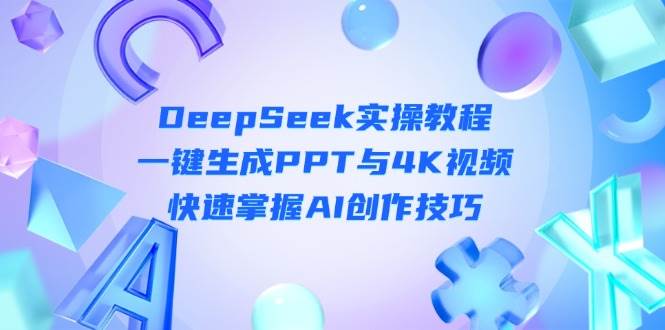 （14300期）DeepSeek入门实操教程：一键生成PPT与4K视频，快速掌握AI创作技巧-网赚副业网