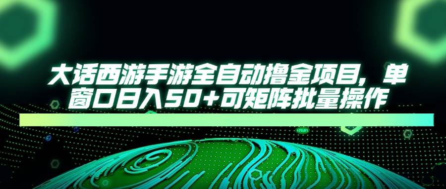 (14498期)大话西游手游全自动撸金项目,单窗口日入50+可矩阵批量操作-网赚副业网