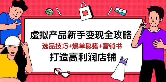 (14223期)虚拟产品新手变现全攻略,选品技巧+爆单秘籍+营销书,打造高利润店铺-网赚副业网