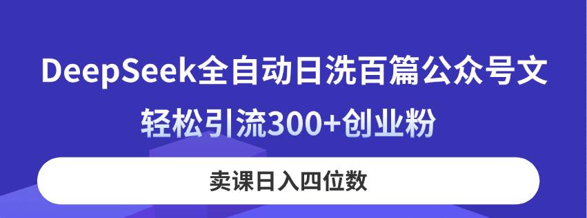 （14326期）DeepSeek全自动日洗百篇公众号文，轻松引流300+创业粉，卖课日入四位数！-网赚副业网