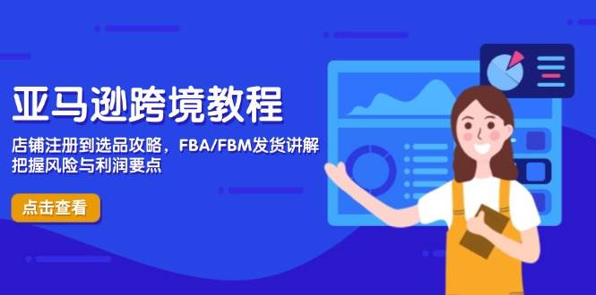 （14500期）亚马逊跨境教程，店铺注册到选品攻略，FBA/FBM发货讲解，把握风险与利润-网赚副业网