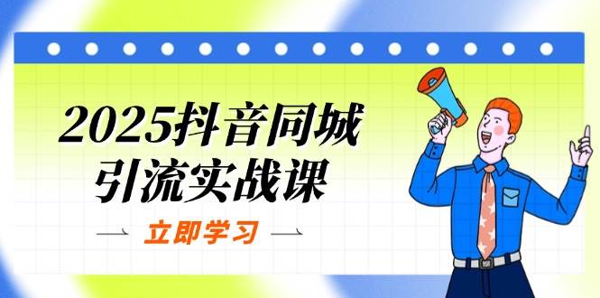 (14297期)2025抖音同城引流实战课:单店模型+团购爆款逻辑,快速提升POI热度分-网赚副业网