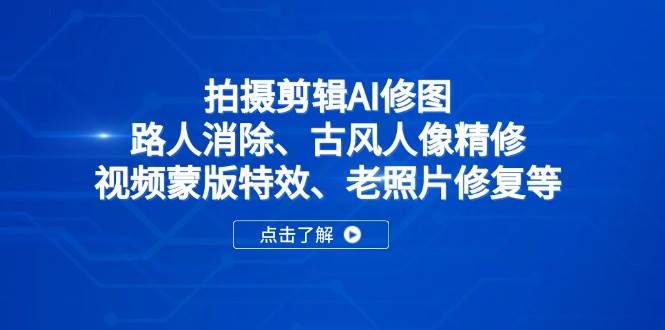 (14277期)拍摄剪辑AI修图:路人消除、古风人像精修、视频蒙版特效、老照片修复等-网赚副业网