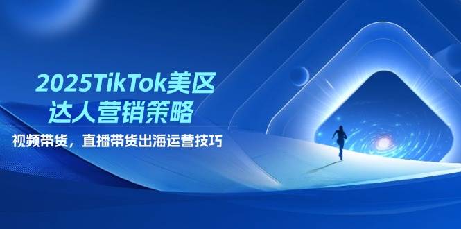 （14521期）2025TikTok美区达人营销策略，视频带货，直播带货，出海运营技巧-网赚副业网