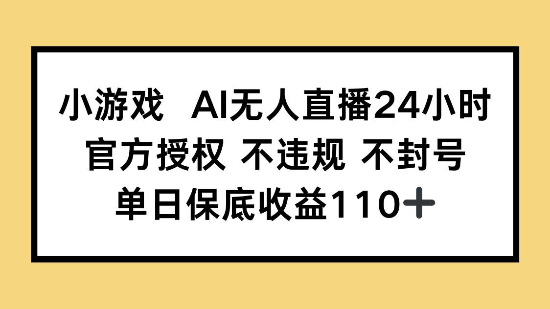 (14508期)小游戏AI无人直播,官方授权 不违规 不封号,单日保底收益110+-网赚副业网