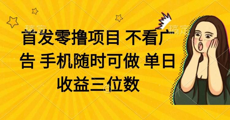 (14505期)零撸项目 不看广告 手机随时可做 单日收益三位数-网赚副业网