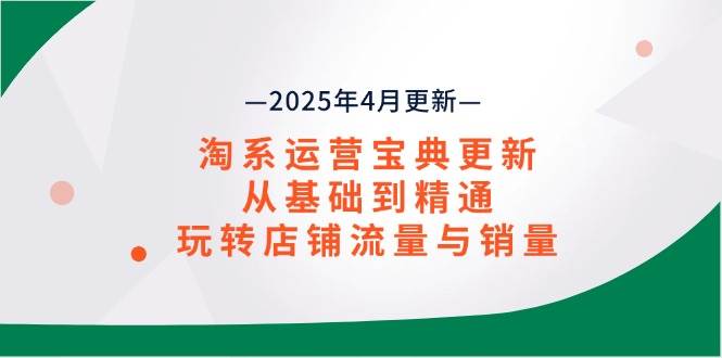 (14468期)淘系运营宝典2025年4月更新,从基础到精通,玩转店铺流量与销量-网赚副业网