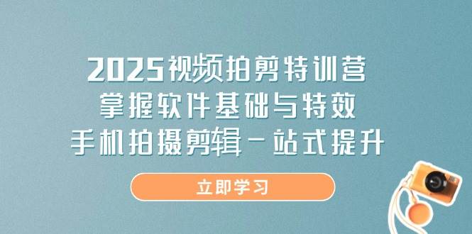 (14272期)2025视频拍剪特训营,掌握软件基础与特效,手机拍摄剪辑一站式提升-网赚副业网