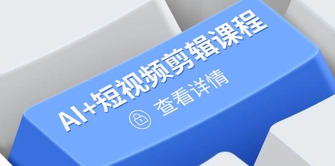 (14562期)从入门到精通,AI+短视频剪辑课程,掌握账号运营直播技巧,打造爆款-网赚副业网