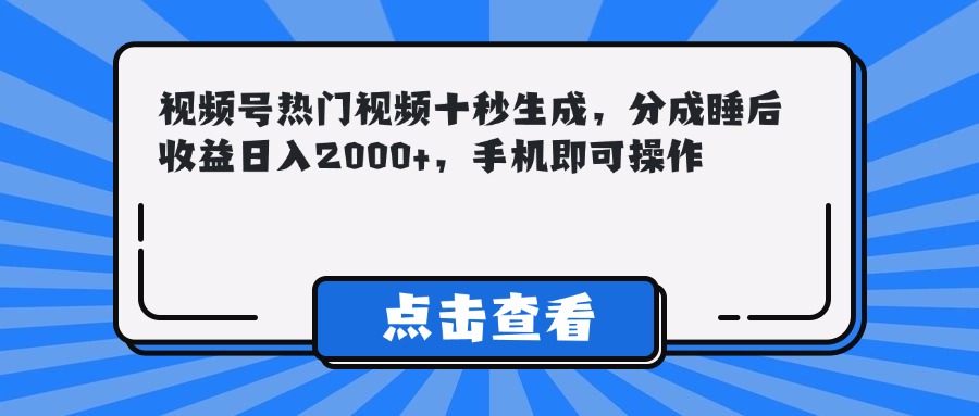 (14851期)视频号热门视频十秒生成,分成睡后收益日入2000+,手机即可操作-网赚副业网