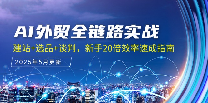 (14907期)AI外贸全链路实战,建站+选品+谈判,新手20倍效率速成指南-网赚副业网