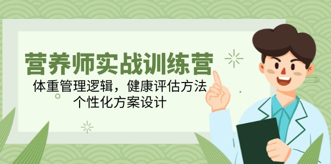 （14908期）营养师实战训练营，体重管理逻辑，健康评估方法，个性化方案设计-网赚副业网
