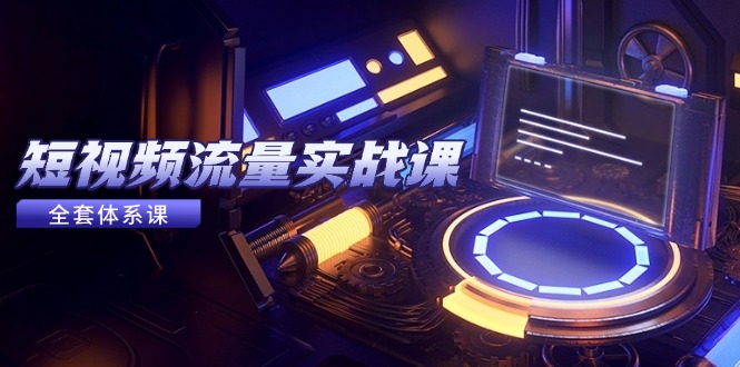 (14937期)短视频流量实战课,从平台选择到内容变现,爆款公式与投放技巧-网赚副业网