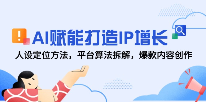 (14911期)AI赋能打造IP增长,人设定位方法,平台算法拆解,爆款内容创作-网赚副业网