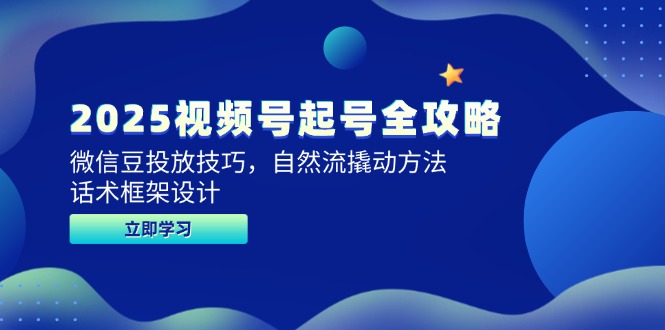 （14919期）2025视频号起号全攻略，微信豆投放技巧，自然流撬动方法，话术框架设计-网赚副业网