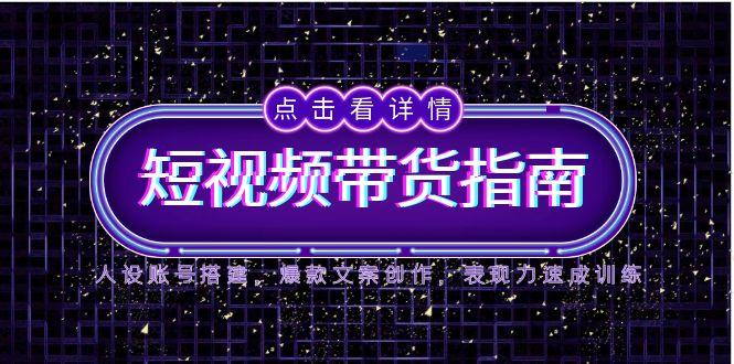 (14912期)2025短视频带货指南,人设账号搭建,爆款文案创作,表现力速成训练-网赚副业网