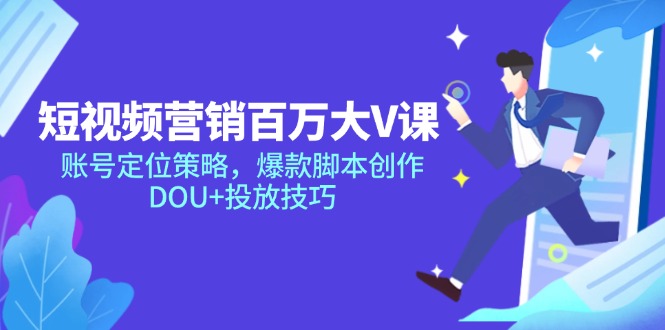 （14920期）短视频营销百万大V课，账号定位策略，爆款脚本创作，DOU+投放技巧-网赚副业网