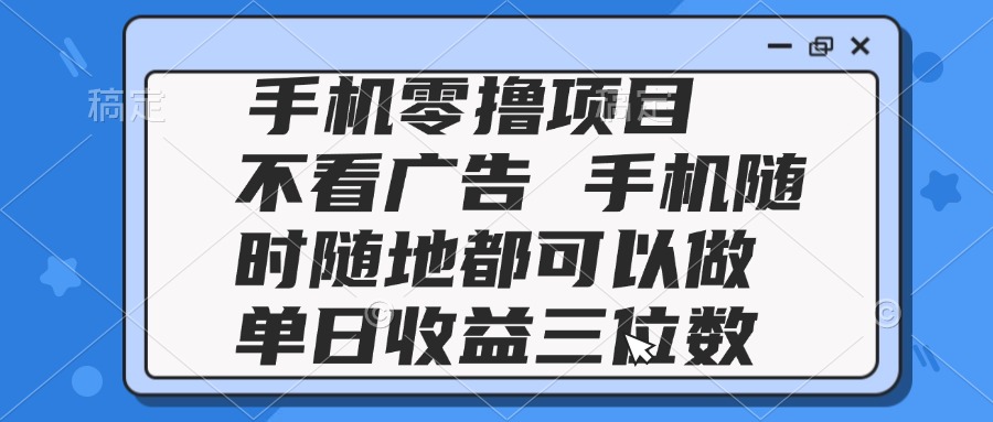 (14855期)2025手机零撸项目 不看广告 手机随时可做 单日收益三位数-网赚副业网