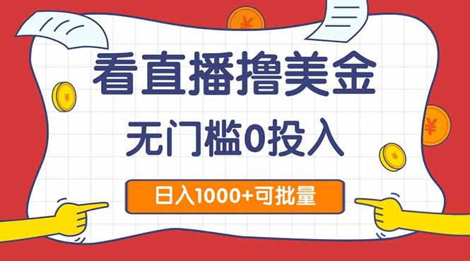 (14865期)看直播撸美金2.0,无门槛0投入,单日可达1000+,可批量复制-网赚副业网
