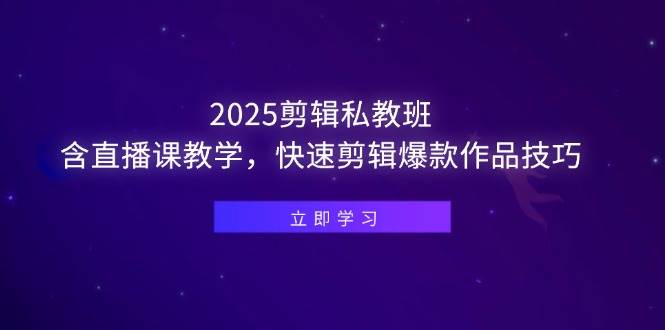(14649期)2025剪辑私教班,含直播课教学,快速剪辑爆款作品技巧-网赚副业网