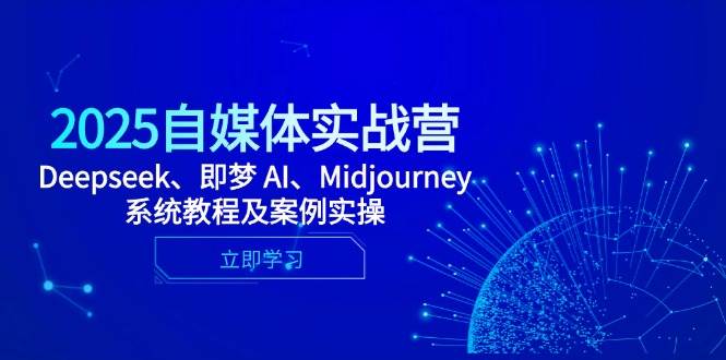 (14640期)2025自媒体实战营,Deepseek、即梦 AI、Midjourney系统教程及案例实操-网赚副业网